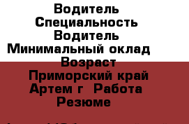 Водитель › Специальность ­ Водитель › Минимальный оклад ­ 20 000 › Возраст ­ 57 - Приморский край, Артем г. Работа » Резюме   